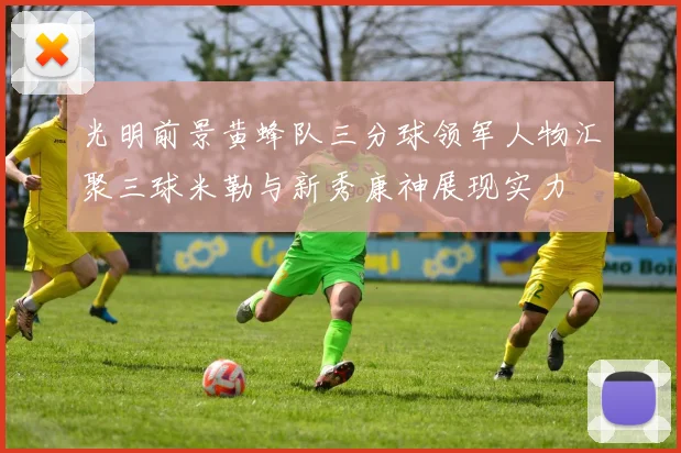 光明前景黄蜂队三分球领军人物汇聚三球米勒与新秀康神展现实力