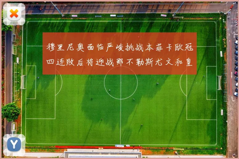 穆里尼奥面临严峻挑战本菲卡欧冠四连败后将迎战那不勒斯尤文和皇马