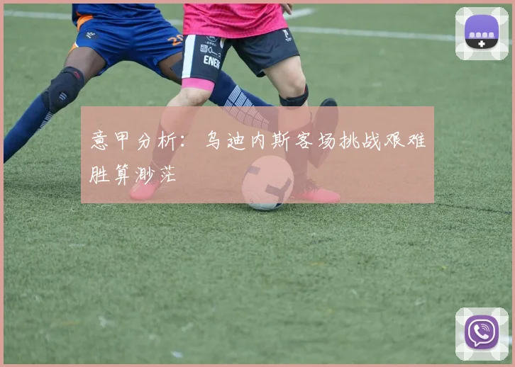 意甲分析：乌迪内斯客场挑战艰难胜算渺茫