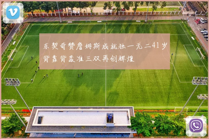 东契奇赞詹姆斯成就独一无二41岁背靠背轰准三双再创辉煌