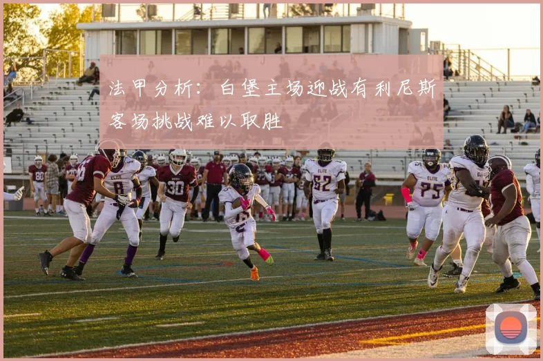 法甲分析：白堡主场迎战有利尼斯客场挑战难以取胜