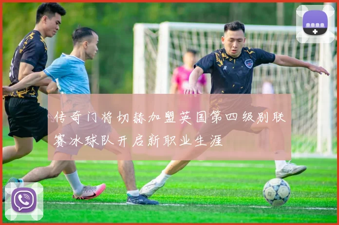 传奇门将切赫加盟英国第四级别联赛冰球队开启新职业生涯