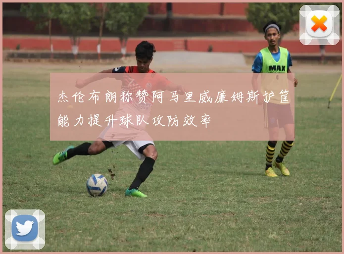 杰伦布朗称赞阿马里威廉姆斯护筐能力提升球队攻防效率