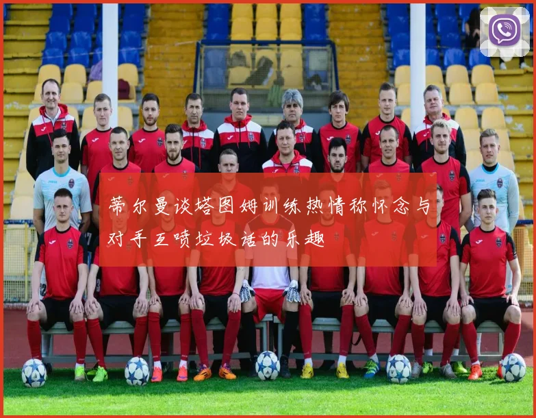 蒂尔曼谈塔图姆训练热情称怀念与对手互喷垃圾话的乐趣