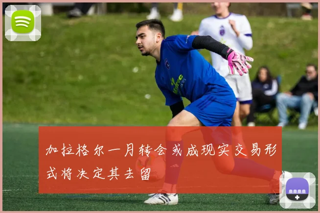 加拉格尔一月转会或成现实交易形式将决定其去留