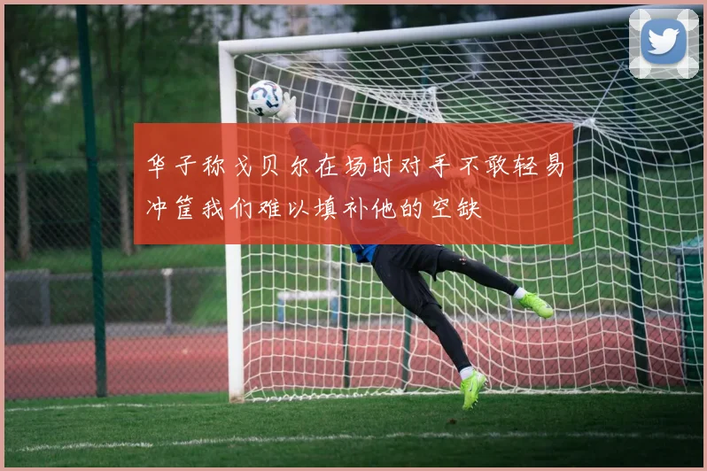 华子称戈贝尔在场时对手不敢轻易冲筐我们难以填补他的空缺