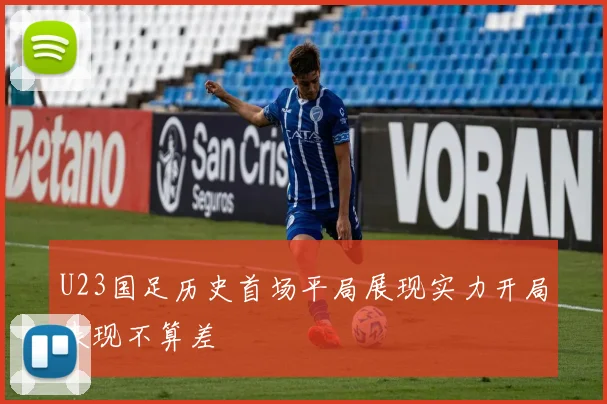 U23国足历史首场平局展现实力开局表现不算差