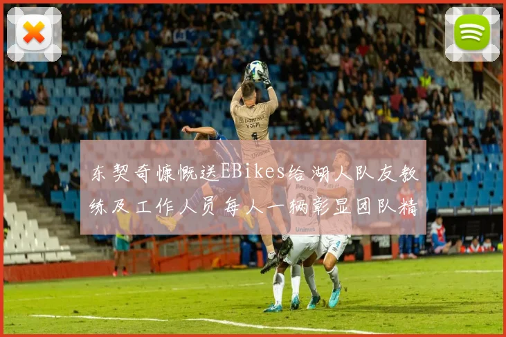 东契奇慷慨送EBikes给湖人队友教练及工作人员每人一辆彰显团队精神