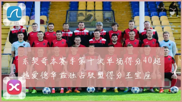 东契奇本赛季第十次单场得分40超越爱德华兹独占联盟得分王宝座