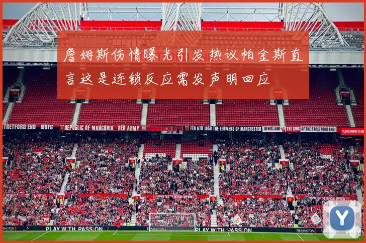 詹姆斯伤情曝光引发热议帕金斯直言这是连锁反应需发声明回应