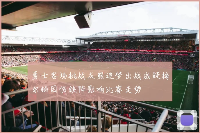 勇士客场挑战灰熊追梦出战成疑梅尔顿因伤缺阵影响比赛走势