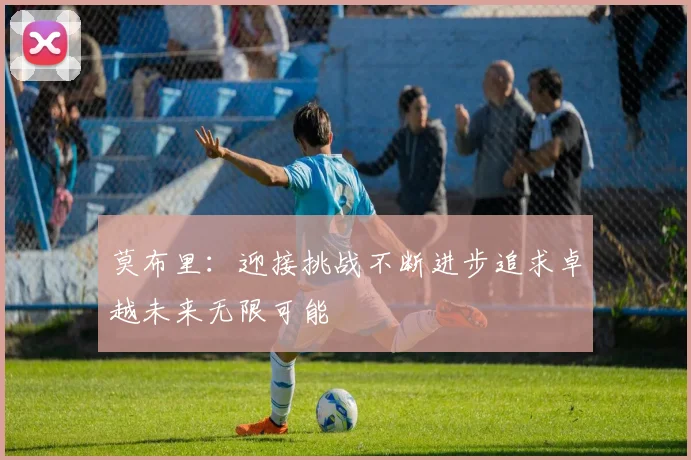莫布里：迎接挑战不断进步追求卓越未来无限可能