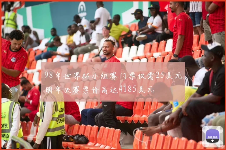 98年世界杯小组赛门票仅需25美元明年决赛票价高达4185美元