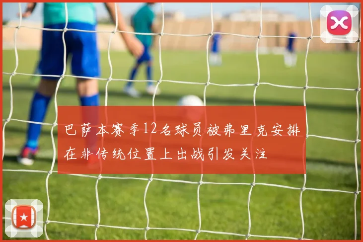巴萨本赛季12名球员被弗里克安排在非传统位置上出战引发关注