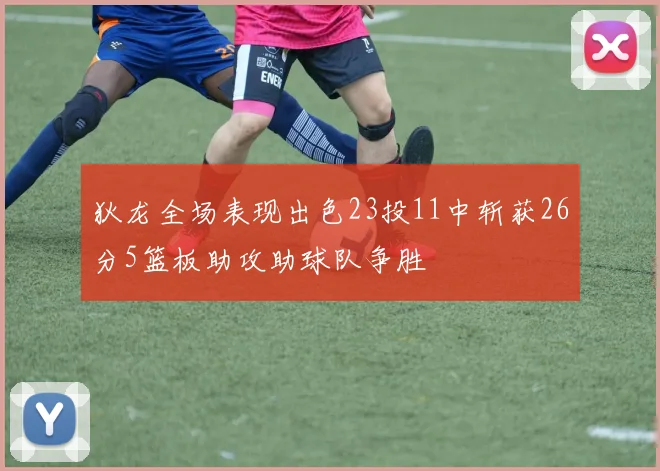 狄龙全场表现出色23投11中斩获26分5篮板助攻助球队争胜