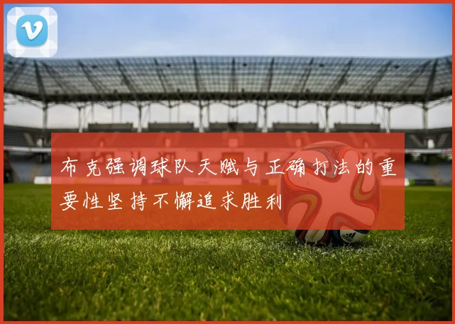 布克强调球队天赋与正确打法的重要性坚持不懈追求胜利