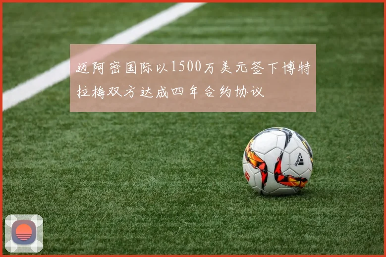 迈阿密国际以1500万美元签下博特拉梅双方达成四年合约协议