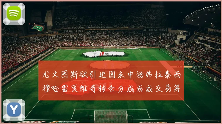 尤文图斯欲引进国米中场弗拉泰西穆哈雷莫维奇转会分成或成交易筹码