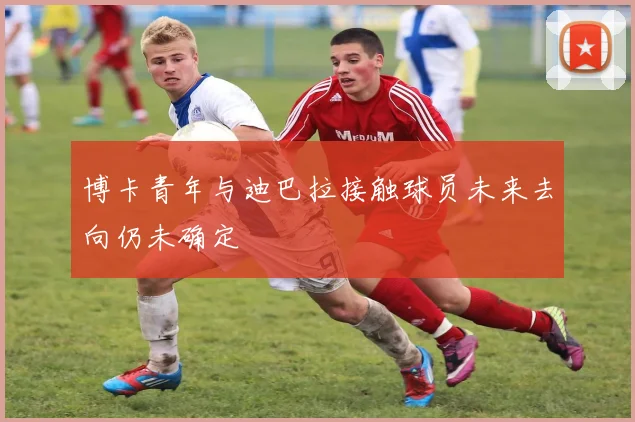 博卡青年与迪巴拉接触球员未来去向仍未确定