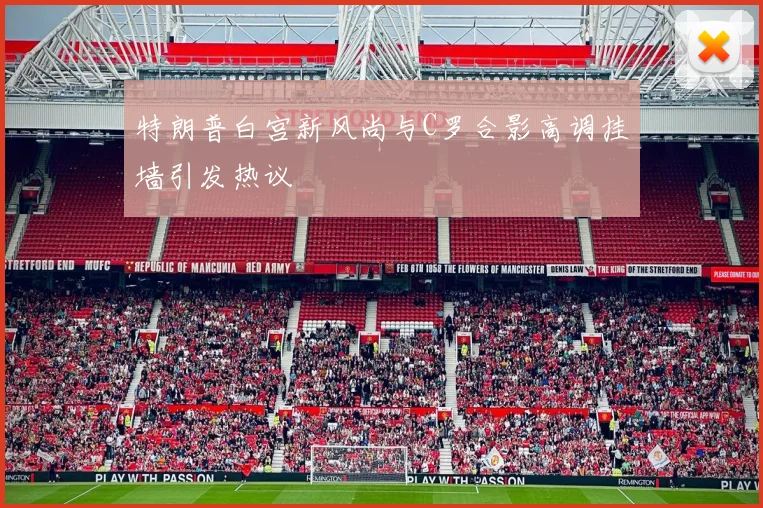 特朗普白宫新风尚与C罗合影高调挂墙引发热议