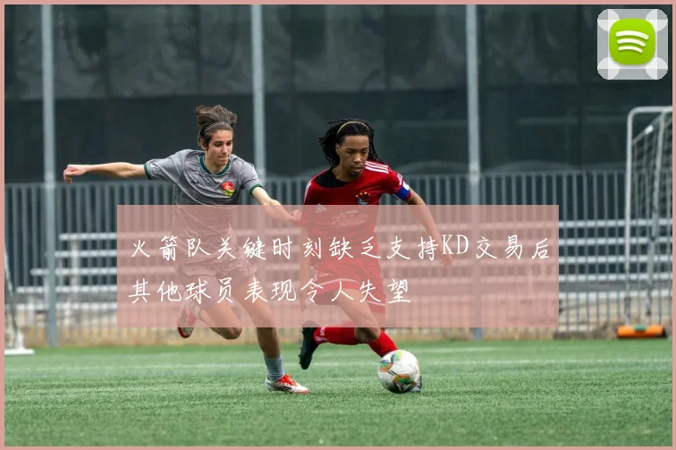 火箭队关键时刻缺乏支持KD交易后其他球员表现令人失望